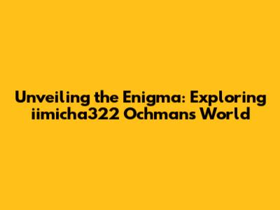 Unveiling the Enigma: Exploring iimicha322 Ochman's World