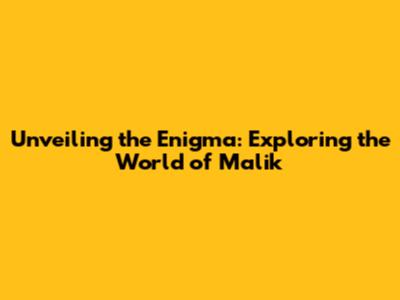 Unveiling the Enigma: Exploring the World of Malik