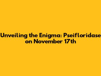 Unveiling the Enigma: Pseifloridase on November 17th