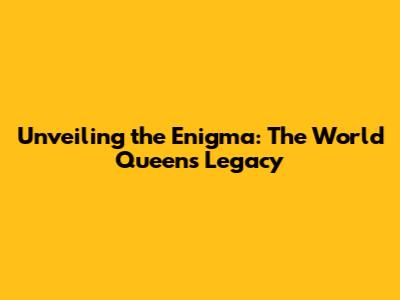 Unveiling the Enigma: The World Queen's Legacy