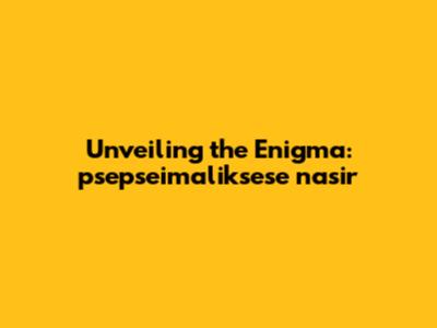 Unveiling the Enigma: psepseimaliksese nasir