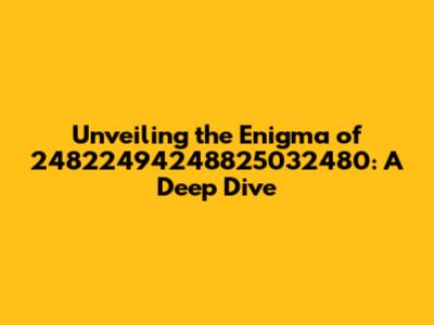 Unveiling the Enigma of 24822494248825032480: A Deep Dive