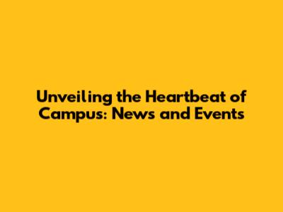 Unveiling the Heartbeat of Campus: News and Events