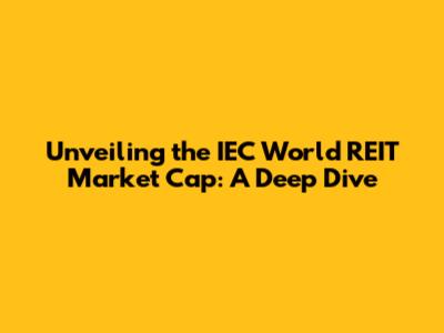 Unveiling the IEC World REIT Market Cap: A Deep Dive