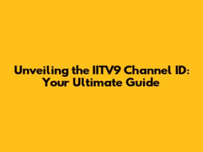 Unveiling the IITV9 Channel ID: Your Ultimate Guide