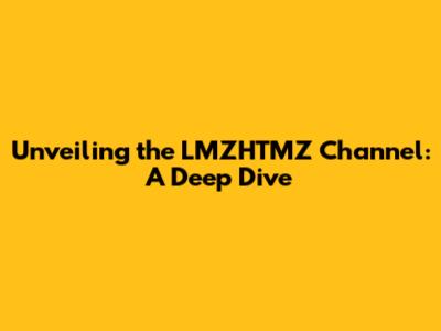 Unveiling the LMZHTMZ Channel: A Deep Dive