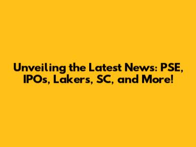 Unveiling the Latest News: PSE, IPOs, Lakers, SC, and More!