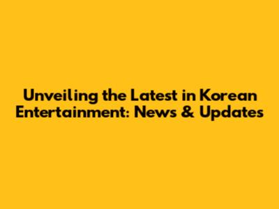Unveiling the Latest in Korean Entertainment: News & Updates