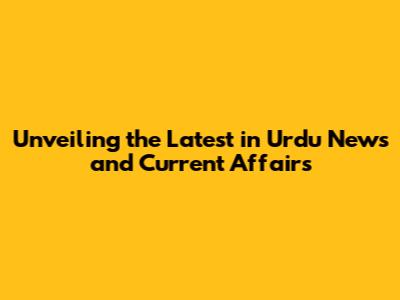 Unveiling the Latest in Urdu News and Current Affairs