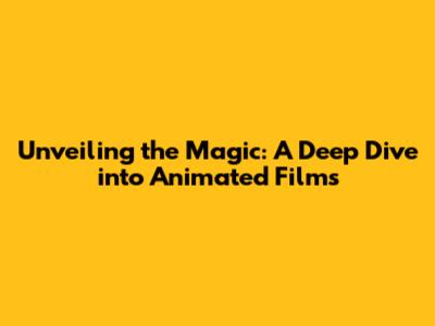 Unveiling the Magic: A Deep Dive into Animated Films