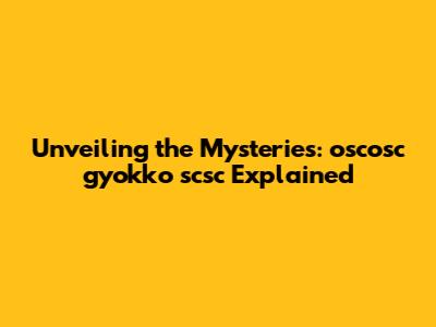 Unveiling the Mysteries: oscosc gyokko scsc Explained
