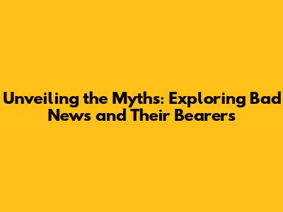 Unveiling the Myths: Exploring Bad News and Their Bearers