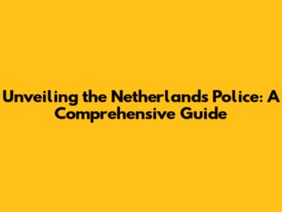 Unveiling the Netherlands Police: A Comprehensive Guide