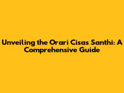 Unveiling the Orari Cisas Santhi: A Comprehensive Guide
