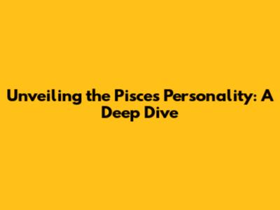 Unveiling the Pisces Personality: A Deep Dive