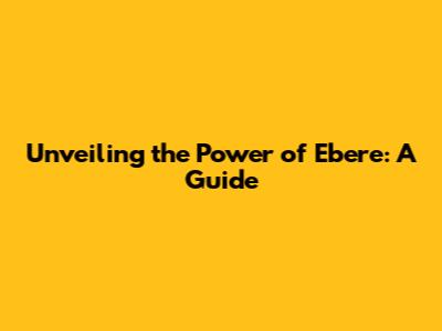 Unveiling the Power of Ebere: A Guide