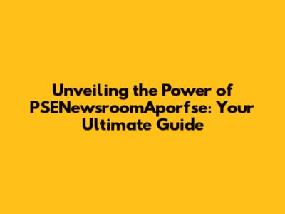 Unveiling the Power of PSENewsroomAporfse: Your Ultimate Guide