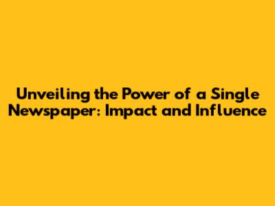 Unveiling the Power of a Single Newspaper: Impact and Influence