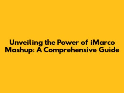 Unveiling the Power of iMarco Mashup: A Comprehensive Guide