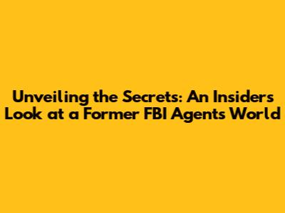 Unveiling the Secrets: An Insider's Look at a Former FBI Agent's World