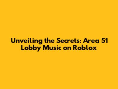 Unveiling the Secrets: Area 51 Lobby Music on Roblox