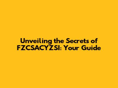 Unveiling the Secrets of FZCSACYZSI: Your Guide