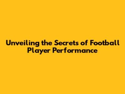 Unveiling the Secrets of Football Player Performance