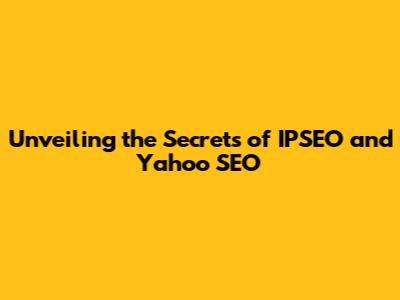 Unveiling the Secrets of IPSEO and Yahoo SEO