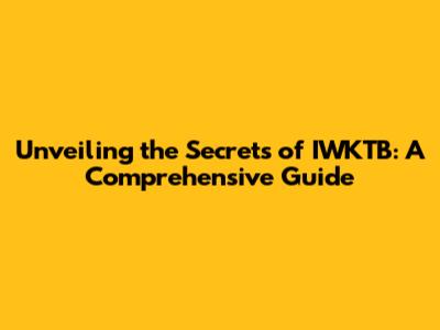 Unveiling the Secrets of IWKTB: A Comprehensive Guide