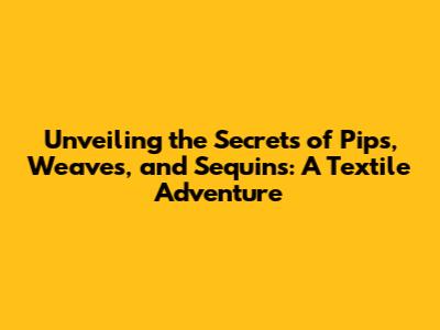 Unveiling the Secrets of Pips, Weaves, and Sequins: A Textile Adventure