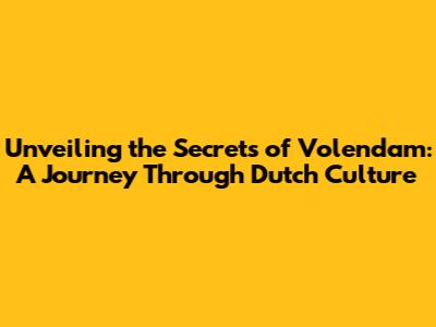 Unveiling the Secrets of Volendam: A Journey Through Dutch Culture