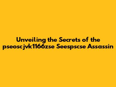 Unveiling the Secrets of the pseoscjvk1166zse Seespscse Assassin