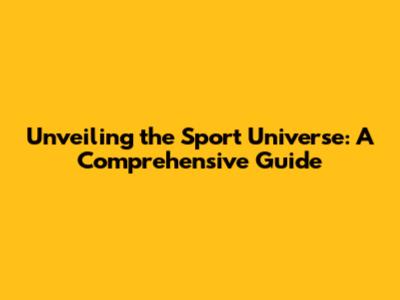 Unveiling the Sport Universe: A Comprehensive Guide