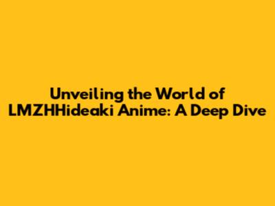 Unveiling the World of LMZHHideaki Anime: A Deep Dive