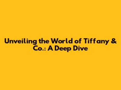 Unveiling the World of Tiffany & Co.: A Deep Dive