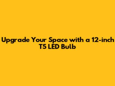 Upgrade Your Space with a 12-inch T5 LED Bulb