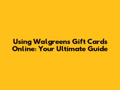 Using Walgreens Gift Cards Online: Your Ultimate Guide