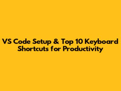 VS Code Setup & Top 10 Keyboard Shortcuts for Productivity