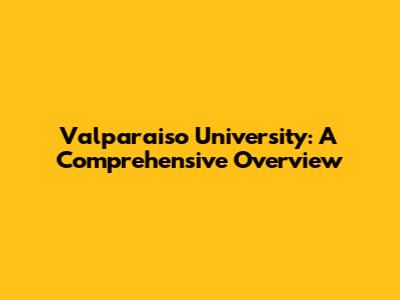 Valparaiso University: A Comprehensive Overview