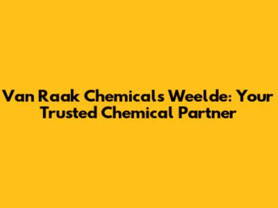 Van Raak Chemicals Weelde: Your Trusted Chemical Partner