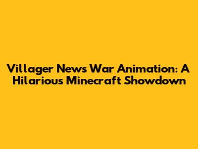 Villager News War Animation: A Hilarious Minecraft Showdown