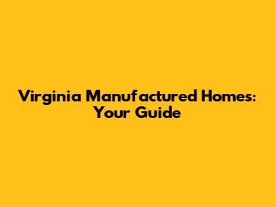 Virginia Manufactured Homes: Your Guide