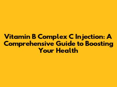 Vitamin B Complex C Injection: A Comprehensive Guide to Boosting Your Health