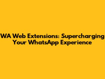 WA Web Extensions: Supercharging Your WhatsApp Experience