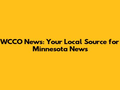 WCCO News: Your Local Source for Minnesota News