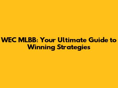 WEC MLBB: Your Ultimate Guide to Winning Strategies