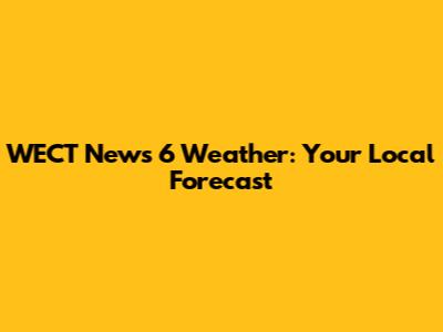 WECT News 6 Weather: Your Local Forecast