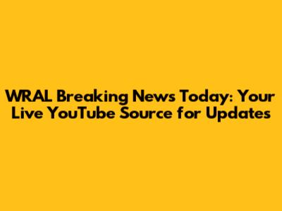 WRAL Breaking News Today: Your Live YouTube Source for Updates