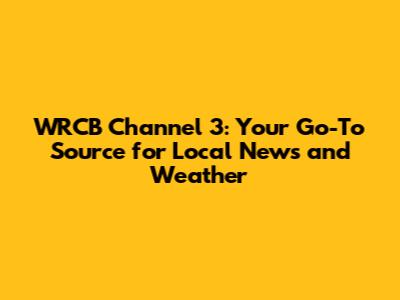 WRCB Channel 3: Your Go-To Source for Local News and Weather