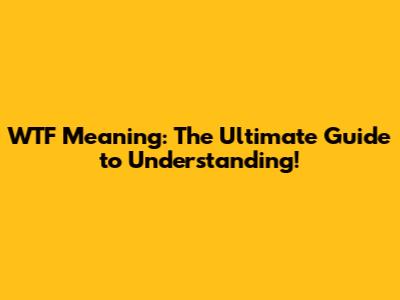 WTF Meaning: The Ultimate Guide to Understanding!